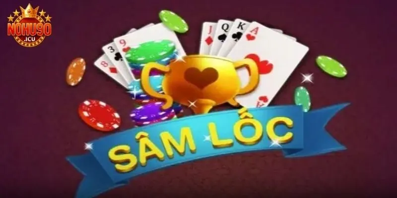 Sâm Lốc Là Gì? Cách Đánh Và Mẹo Chơi Siêu Hay Tại Nohu90
